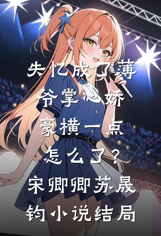 失忆成了薄爷掌心娇，豪横一点怎么了？宋卿卿苏晟钧小说结局