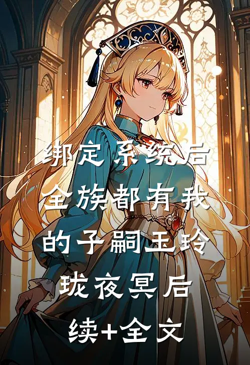 绑定系统后，全族都有我的子嗣玉玲珑夜冥后续+全文
