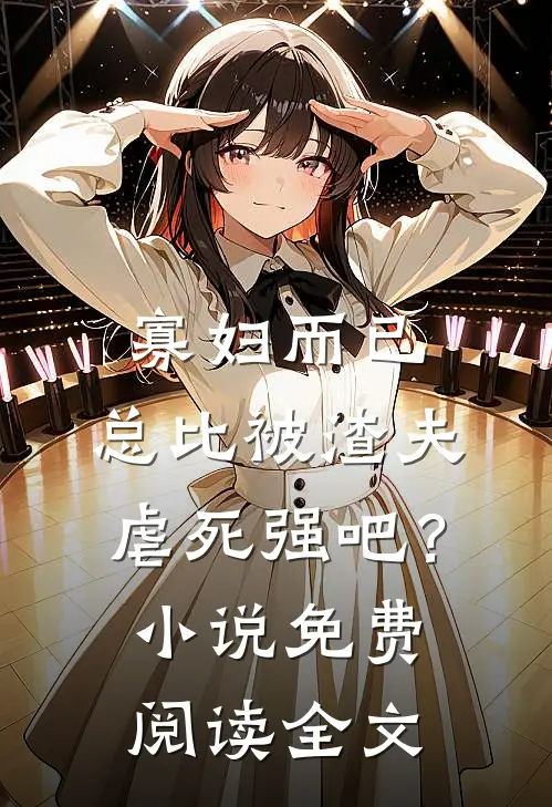 寡妇而已，总比被渣夫虐死强吧？小说免费阅读全文