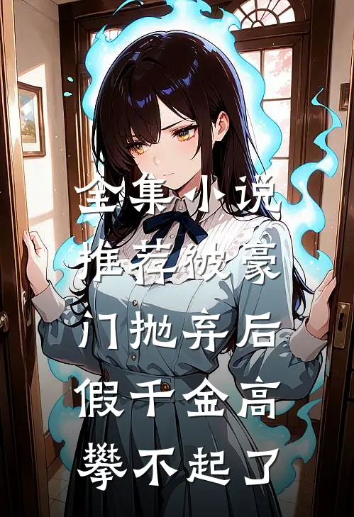 全集小说推荐被豪门抛弃后，假千金高攀不起了