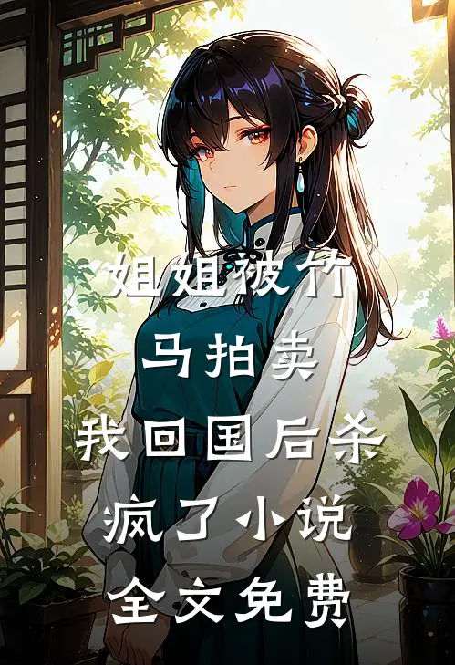 姐姐被竹马拍卖，我回国后杀疯了小说全文免费