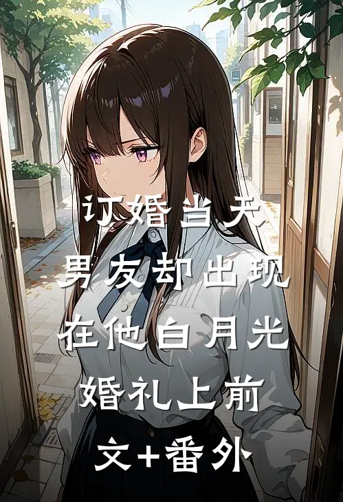 订婚当天，男友却出现在他白月光婚礼上前文+番外