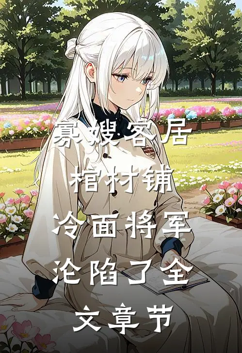 寡嫂客居棺材铺，冷面将军沦陷了全文章节