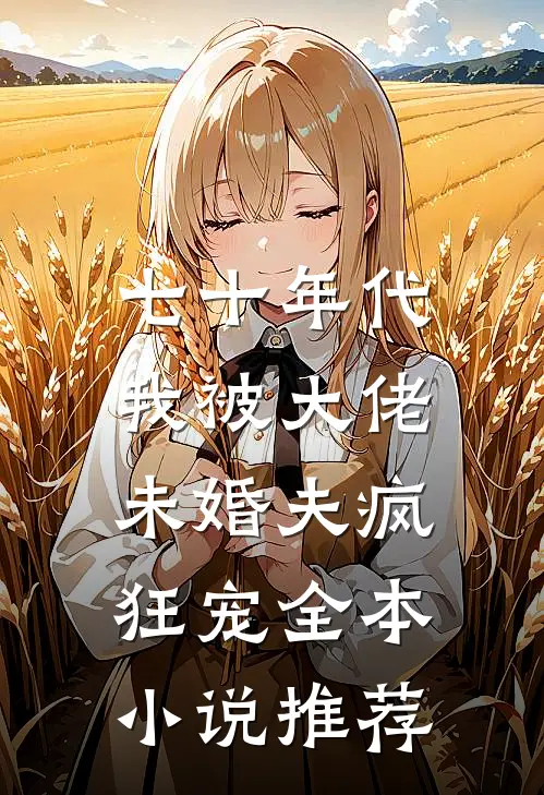 七十年代：我被大佬未婚夫疯狂宠全本小说推荐