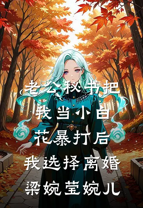 老公秘书把我当小白花暴打后，我选择离婚梁婉莹婉儿