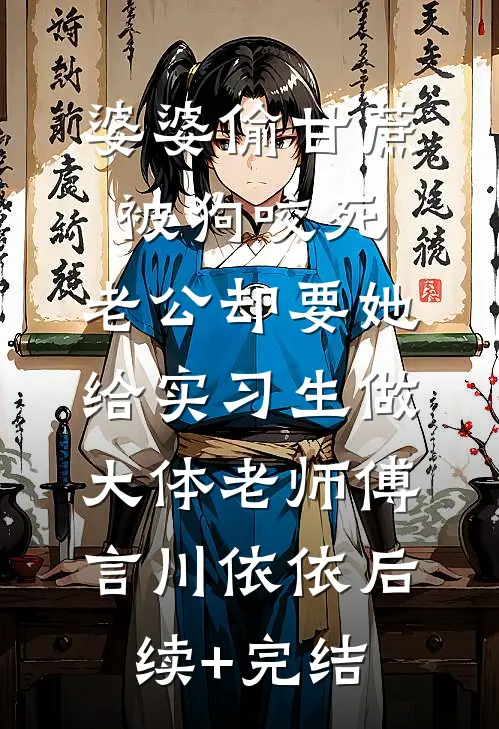 婆婆偷甘蔗被狗咬死，老公却要她给实习生做大体老师傅言川依依后续+完结