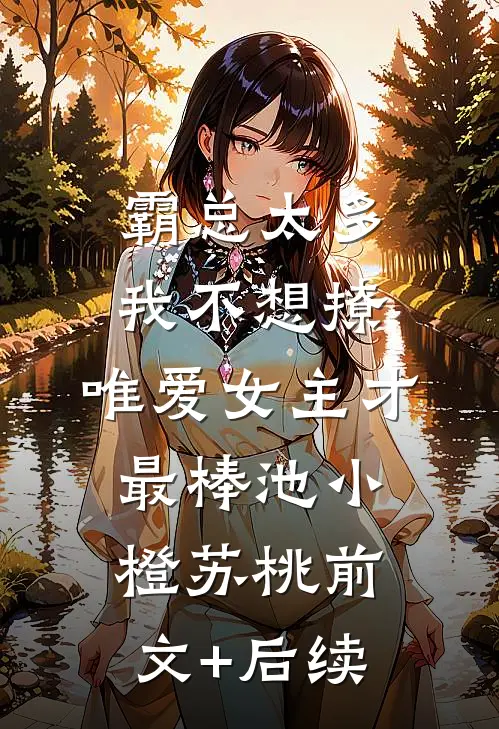 霸总太多我不想撩，唯爱女主才最棒池小橙苏桃前文+后续