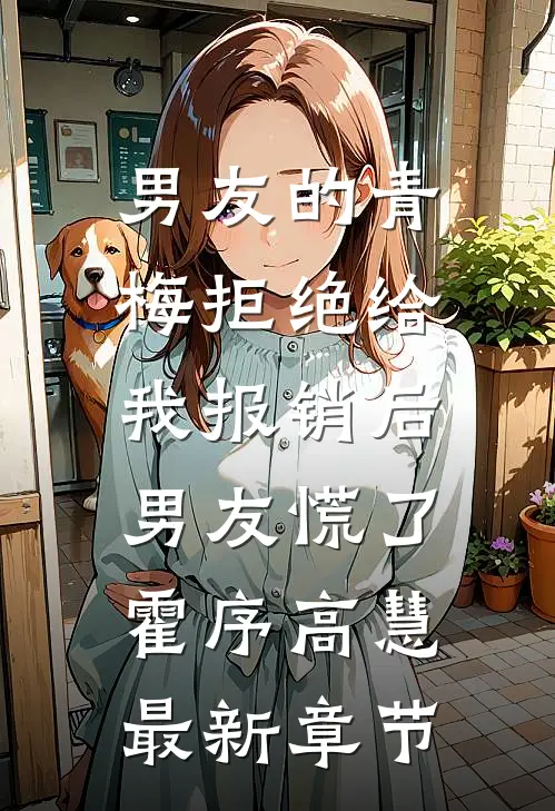 男友的青梅拒绝给我报销后，男友慌了霍序高慧最新章节