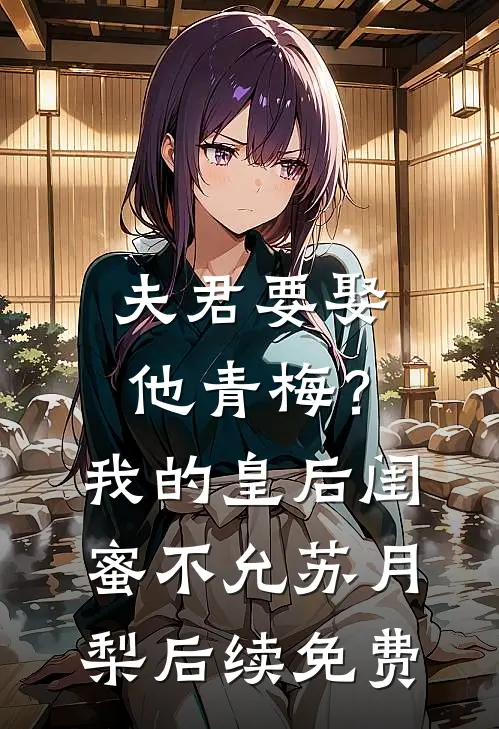 夫君要娶他青梅？我的皇后闺蜜不允苏月梨后续免费