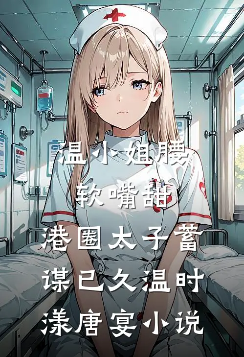 温小姐腰软嘴甜，港圈太子蓄谋已久温时漾唐宴小说