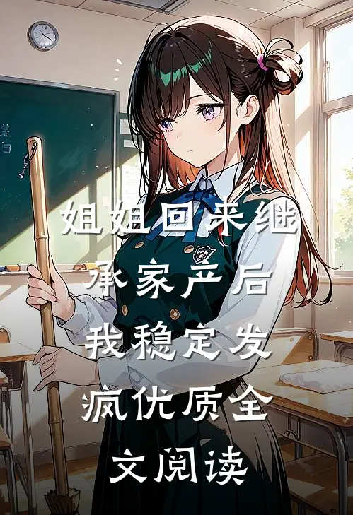 姐姐回来继承家产后，我稳定发疯优质全文阅读