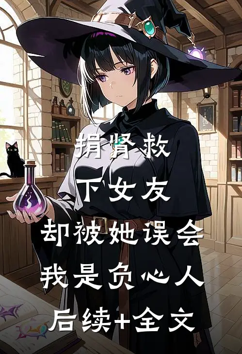捐肾救下女友，却被她误会我是负心人后续+全文