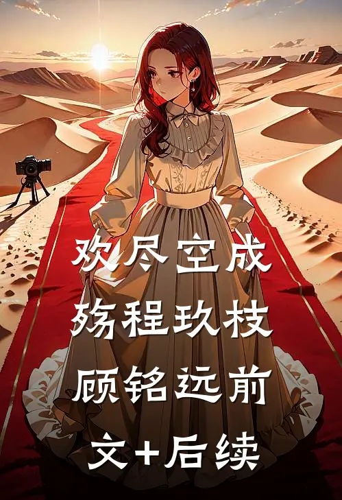 欢尽空成殇程玖枝顾铭远前文+后续