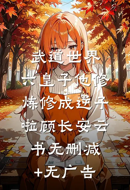 武道世界：六皇子他修炼修成逆子啦顾长安云书无删减+无广告