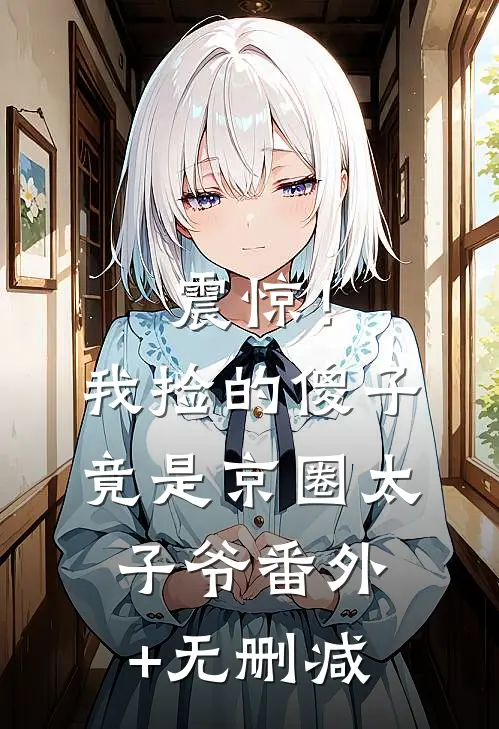 震惊！我捡的傻子竟是京圈太子爷番外+无删减