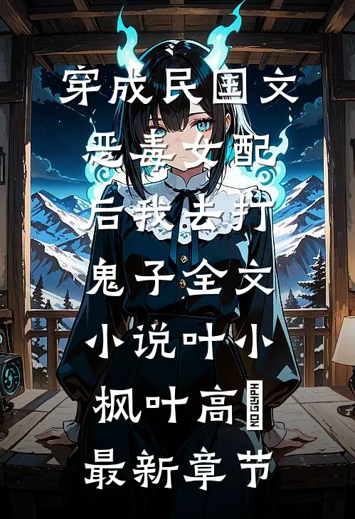 穿成民国文恶毒女配后我去打鬼子全文小说叶小枫叶高旻最新章节