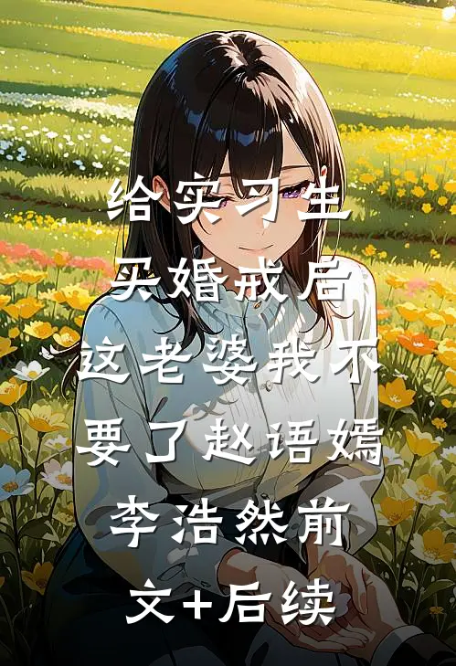 给实习生买婚戒后，这老婆我不要了赵语嫣李浩然前文+后续