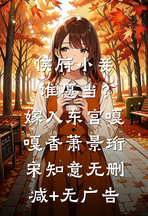 侯府小妾谁愿当？嫁入东宫嘎嘎香萧景珩宋知意无删减+无广告