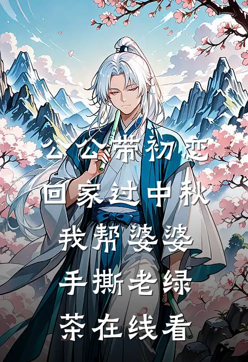 公公带初恋回家过中秋，我帮婆婆手撕老绿茶在线看