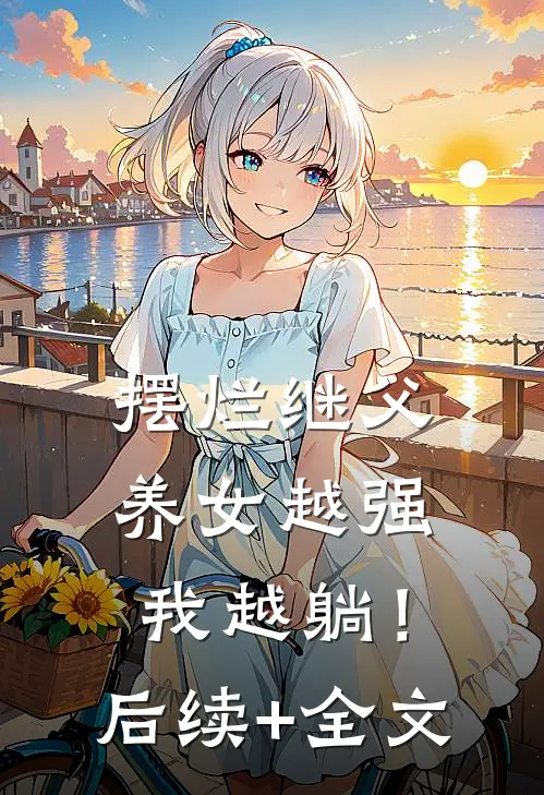 摆烂继父，养女越强我越躺！后续+全文