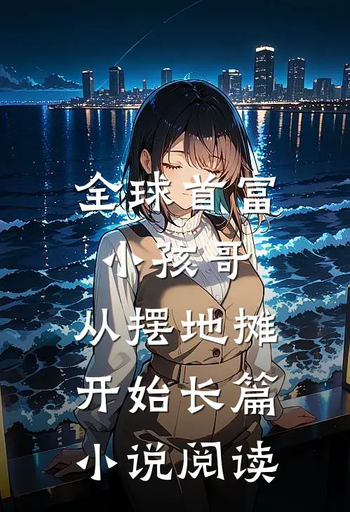 全球首富小孩哥，从摆地摊开始长篇小说阅读