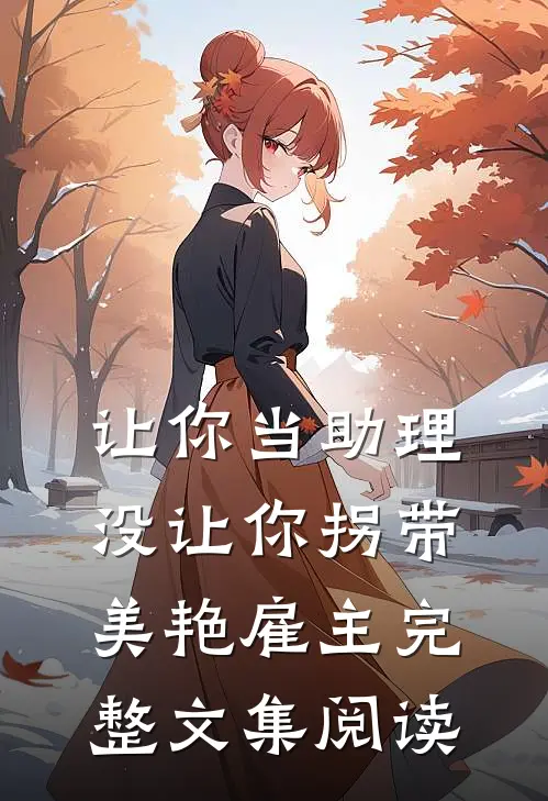 让你当助理，没让你拐带美艳雇主完整文集阅读
