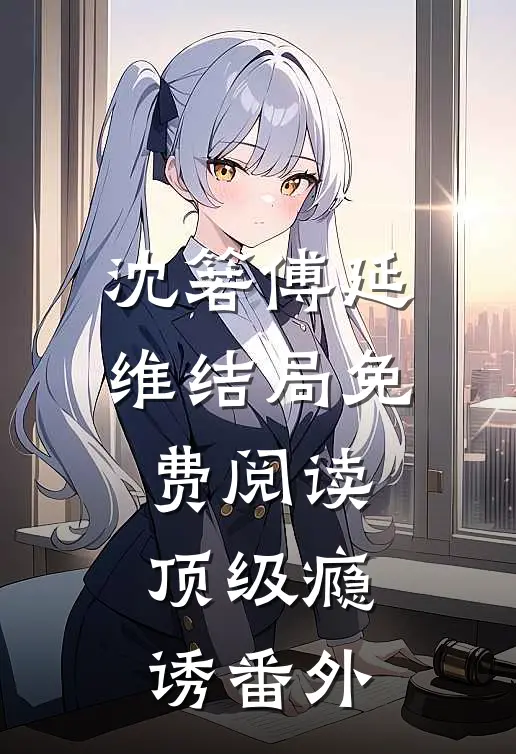 沈箬傅延维结局免费阅读顶级瘾诱番外