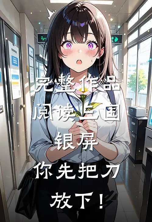 完整作品阅读三国：银屏，你先把刀放下！