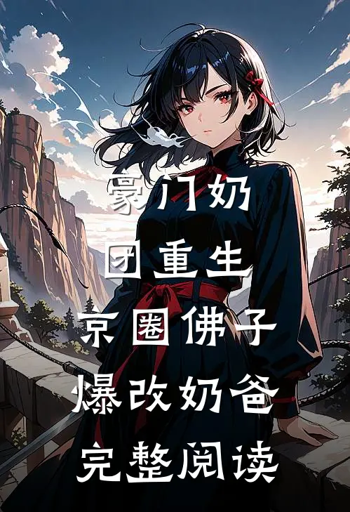豪门奶团重生，京圈佛子爆改奶爸完整阅读