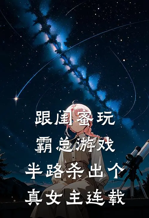 跟闺蜜玩霸总游戏，半路杀出个真女主连载