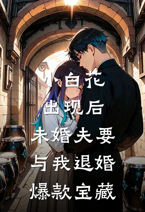 小白花出现后，未婚夫要与我退婚爆款宝藏