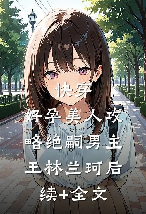 快穿：好孕美人攻略绝嗣男主王林兰珂后续+全文