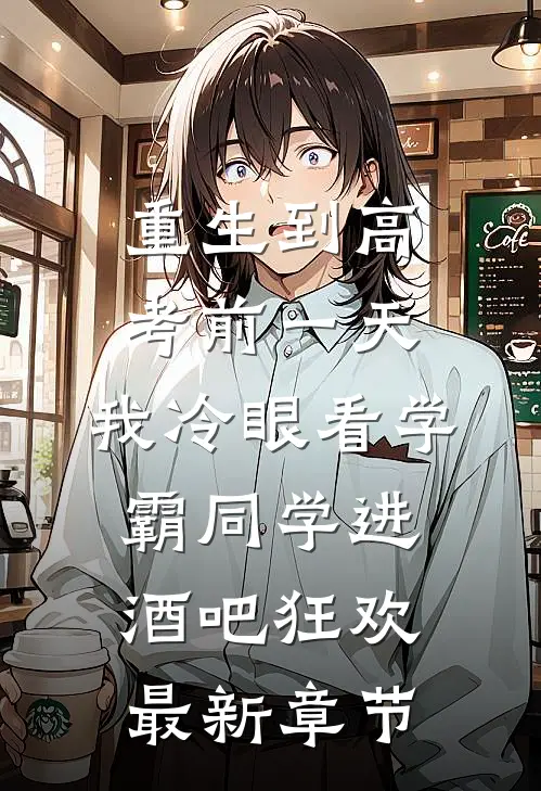重生到高考前一天,我冷眼看学霸同学进酒吧狂欢最新章节