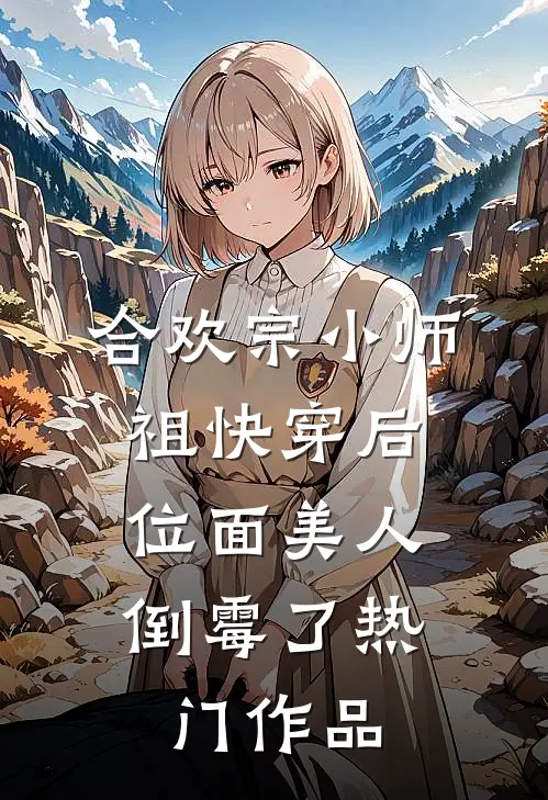 合欢宗小师祖快穿后，位面美人倒霉了热门作品
