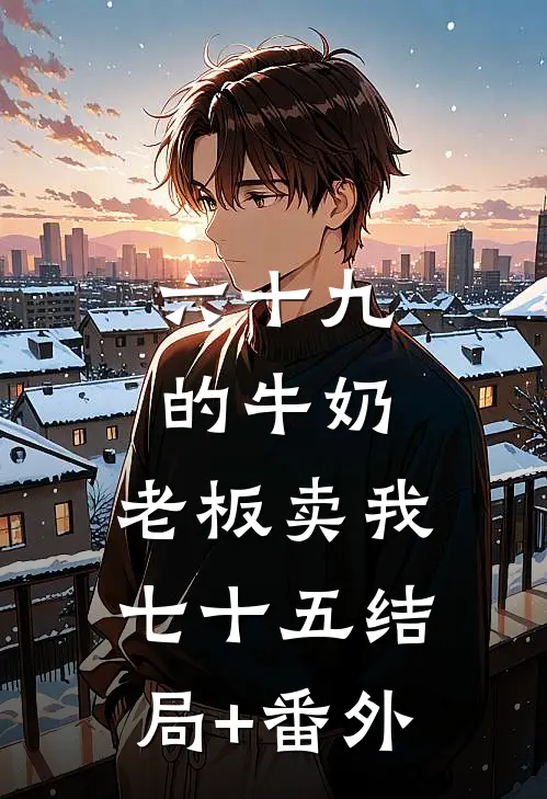 六十九的牛奶，老板卖我七十五结局+番外