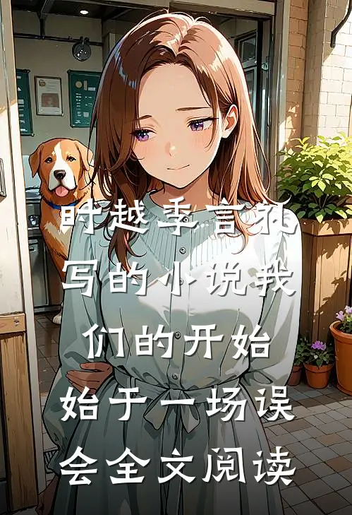 时越季言礼写的小说我们的开始，始于一场误会全文阅读