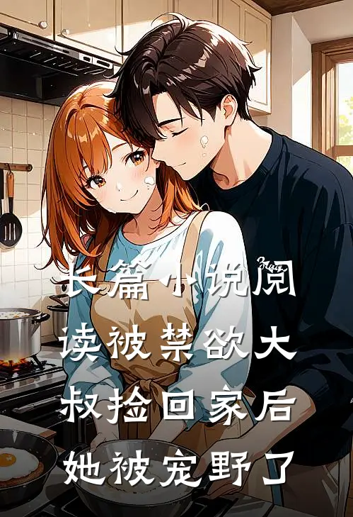 长篇小说阅读被禁欲大叔捡回家后，她被宠野了