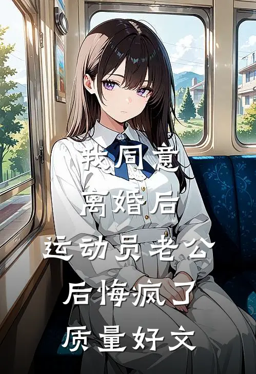 我同意离婚后，运动员老公后悔疯了质量好文