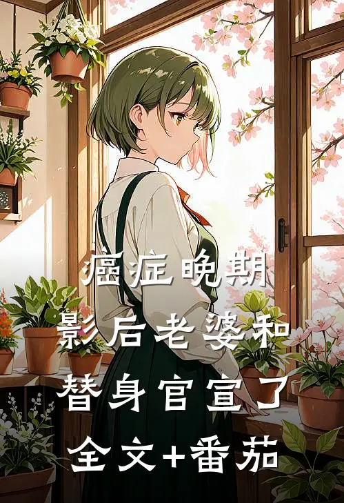 癌症晚期，影后老婆和替身官宣了全文+番茄