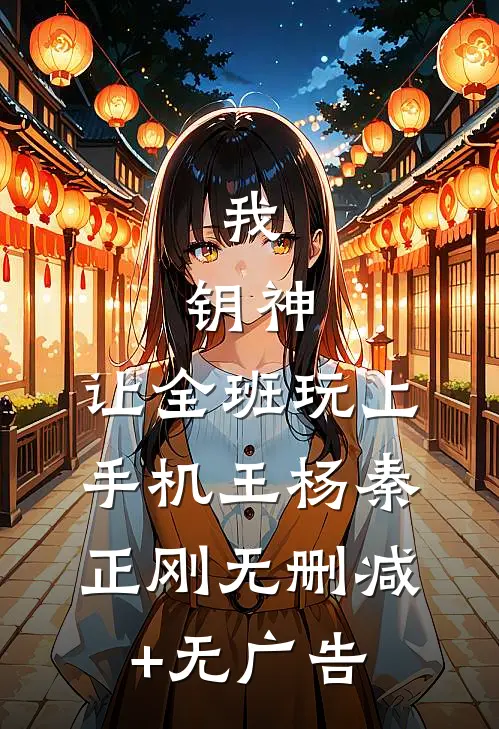 我，钥神，让全班玩上手机王杨秦正刚无删减+无广告