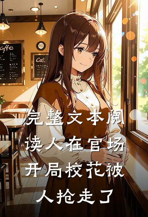 完整文本阅读人在官场，开局校花被人抢走了