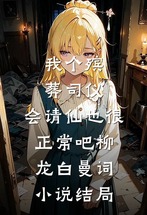 我个殡葬司仪，会请仙也很正常吧柳龙白曼词小说结局