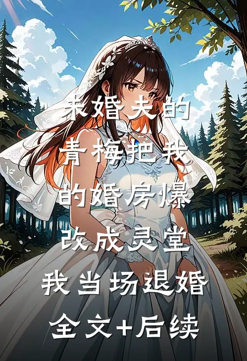 未婚夫的青梅把我的婚房爆改成灵堂，我当场退婚全文+后续