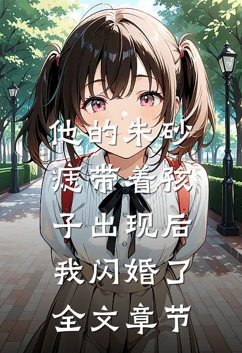 他的朱砂痣带着孩子出现后，我闪婚了全文章节
