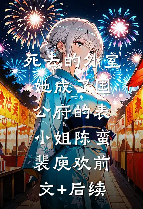 死去的外室她成了国公府的表小姐陈蛮裴庾欢前文+后续