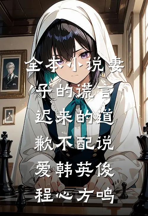 全本小说妻子的谎言:迟来的道歉不配说爱韩英俊程心方鸣