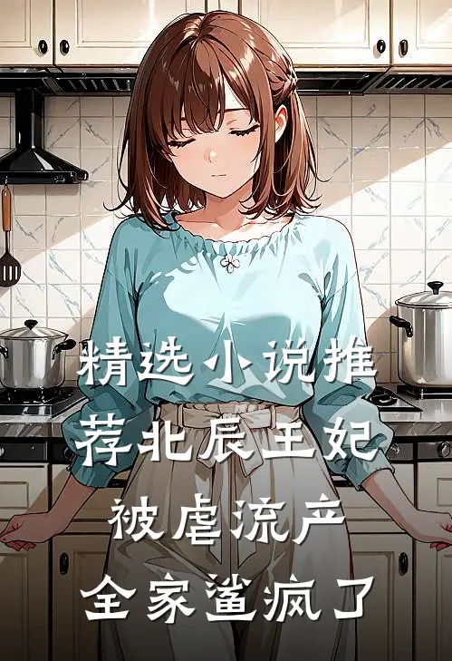 精选小说推荐北辰王妃被虐流产，全家鲨疯了
