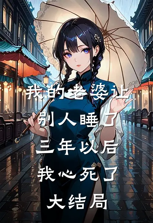 我的老婆让别人睡了三年以后，我心死了大结局