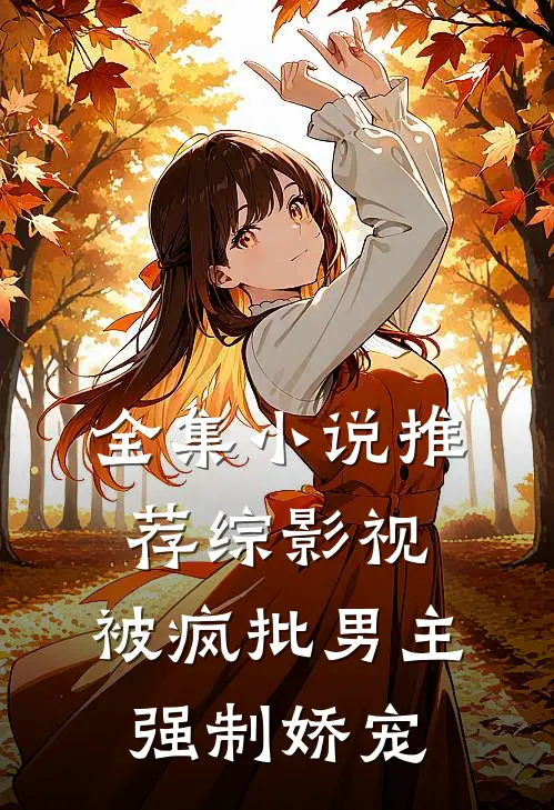 全集小说推荐综影视：被疯批男主强制娇宠