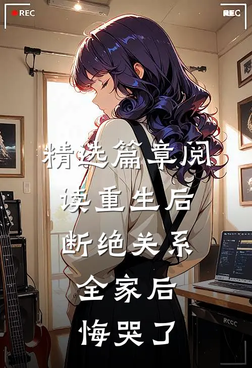 精选篇章阅读重生后断绝关系，全家后悔哭了